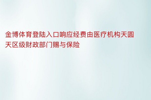 金博体育登陆入口响应经费由医疗机构天圆天区级财政部门赐与保险