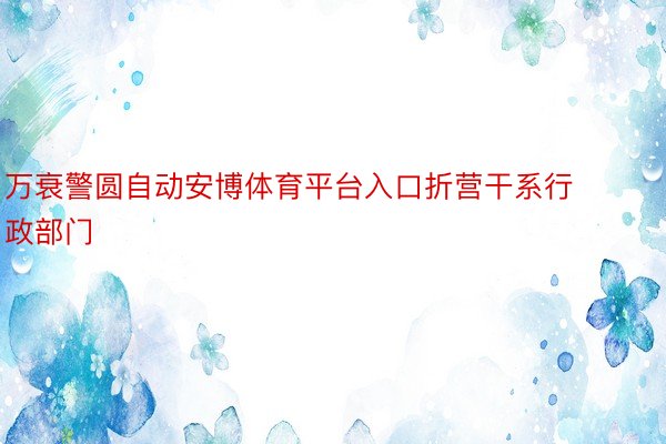 万衰警圆自动安博体育平台入口折营干系行政部门