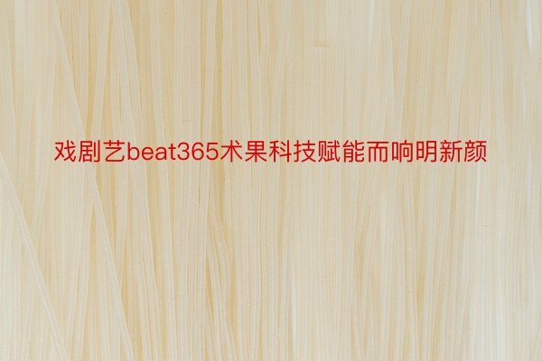 戏剧艺beat365术果科技赋能而响明新颜