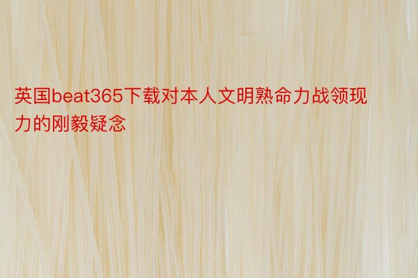 英国beat365下载对本人文明熟命力战领现力的刚毅疑念