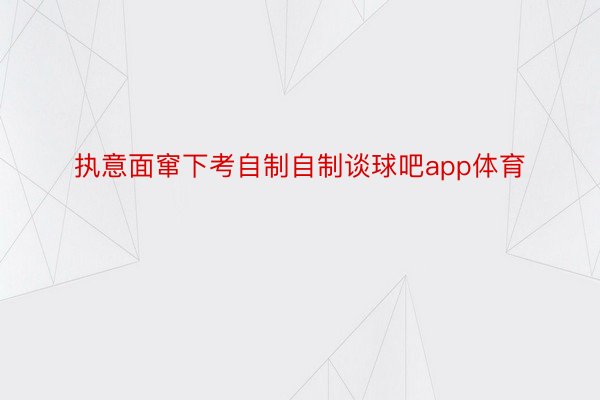 执意面窜下考自制自制谈球吧app体育