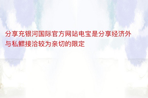 分享充银河国际官方网站电宝是分享经济外与私鳏接洽较为亲切的限定