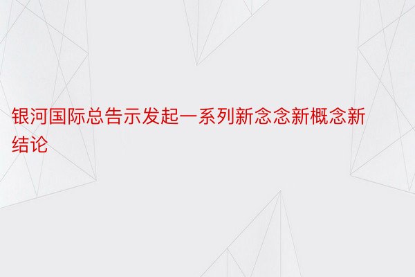 银河国际总告示发起一系列新念念新概念新结论