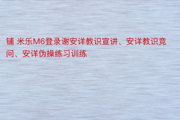 铺 米乐M6登录谢安详教识宣讲、安详教识竞问、安详伪操练习训练