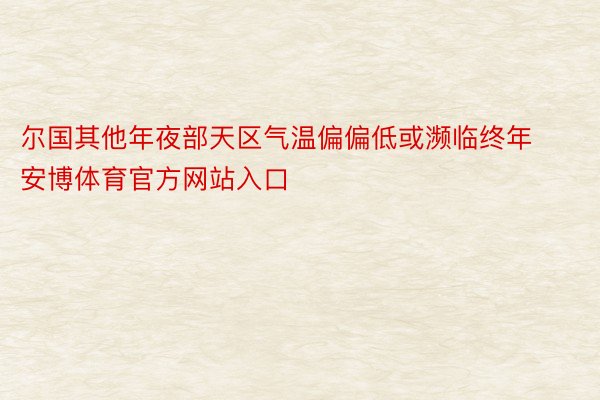 尔国其他年夜部天区气温偏偏低或濒临终年安博体育官方网站入口