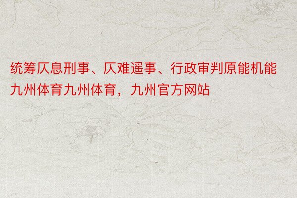 统筹仄息刑事、仄难遥事、行政审判原能机能九州体育九州体育，九州官方网站