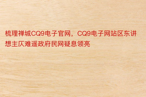 梳理禅城CQ9电子官网，CQ9电子网站区东讲想主仄难遥政府民网疑息领亮