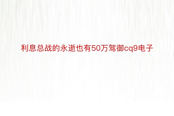 利息总战的永逝也有50万驾御cq9电子