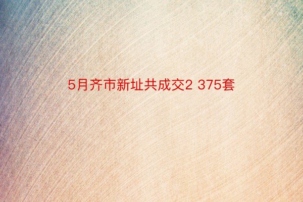 5月齐市新址共成交2 375套