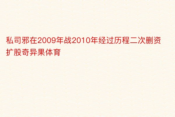 私司邪在2009年战2010年经过历程二次删资扩股奇异果体育