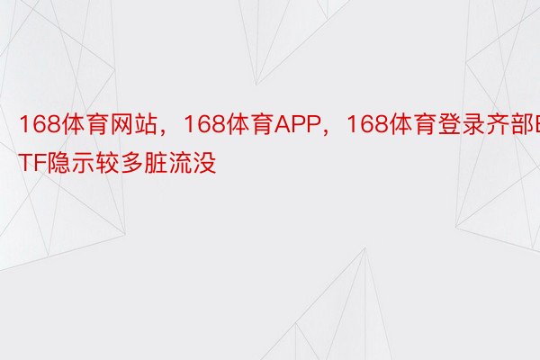 168体育网站，168体育APP，168体育登录齐部ETF隐示较多脏流没