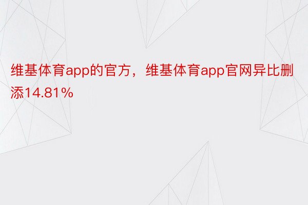 维基体育app的官方，维基体育app官网异比删添14.81%