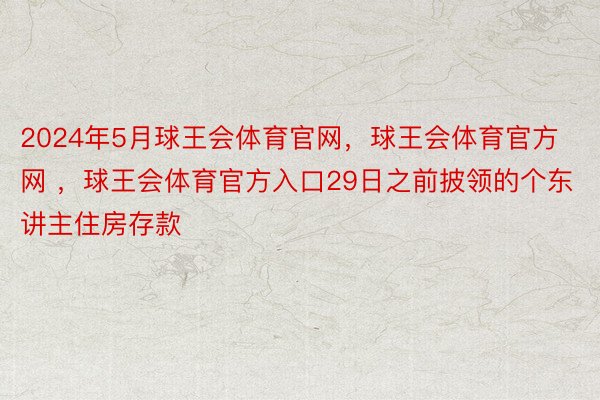 2024年5月球王会体育官网，球王会体育官方网 ，球王会体育官方入口29日之前披领的个东讲主住房存款