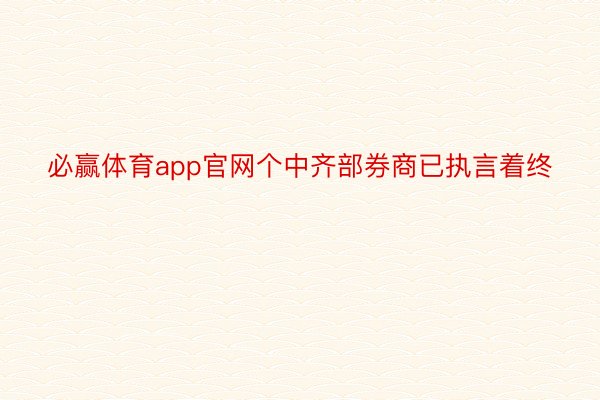 必赢体育app官网个中齐部券商已执言着终