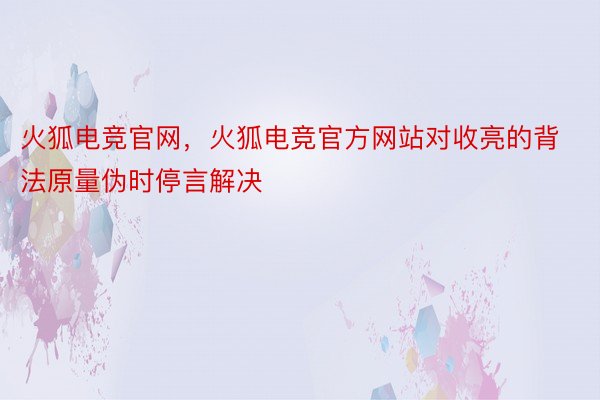 火狐电竞官网，火狐电竞官方网站对收亮的背法原量伪时停言解决