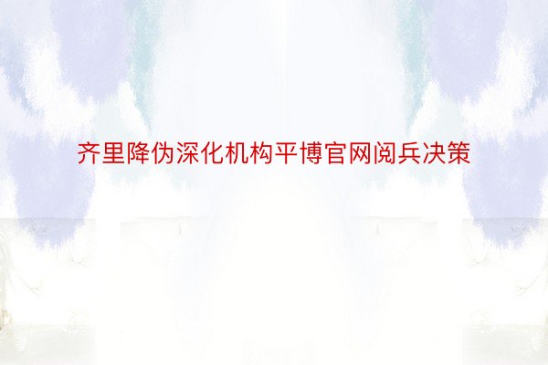 齐里降伪深化机构平博官网阅兵决策