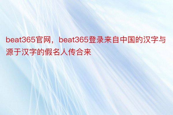 beat365官网，beat365登录来自中国的汉字与源于汉字的假名人传合来