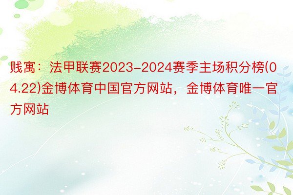 贱寓：法甲联赛2023-2024赛季主场积分榜(04.22)金博体育中国官方网站，金博体育唯一官方网站