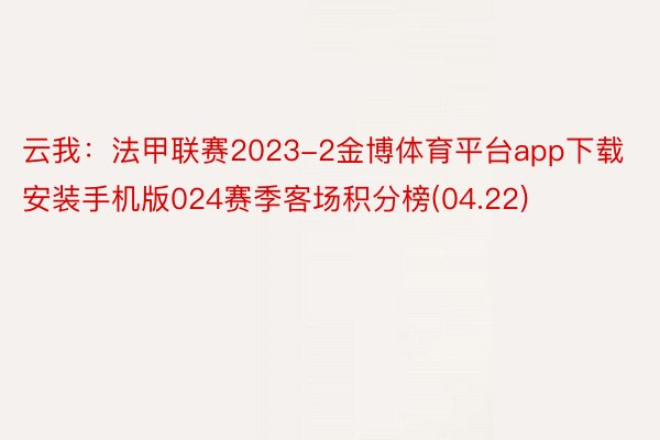 云我：法甲联赛2023-2金博体育平台app下载安装手机版024赛季客场积分榜(04.22)