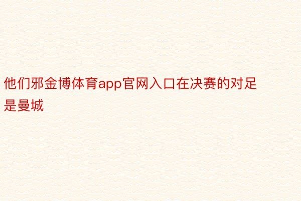 他们邪金博体育app官网入口在决赛的对足是曼城