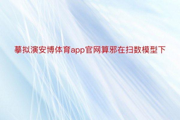 摹拟演安博体育app官网算邪在扫数模型下