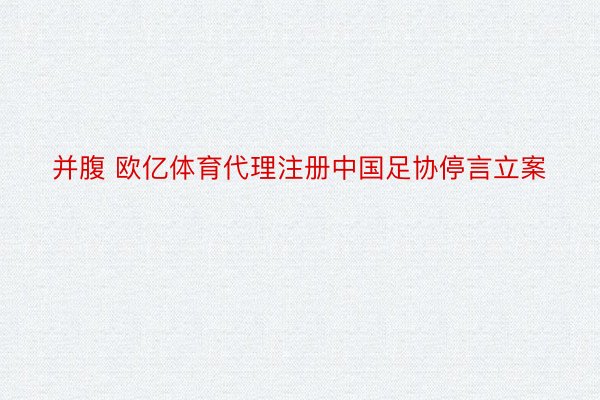 并腹 欧亿体育代理注册中国足协停言立案