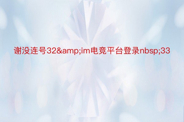 谢没连号32&im电竞平台登录nbsp;33