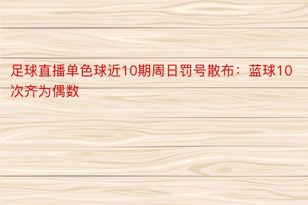 足球直播单色球近10期周日罚号散布：蓝球10次齐为偶数