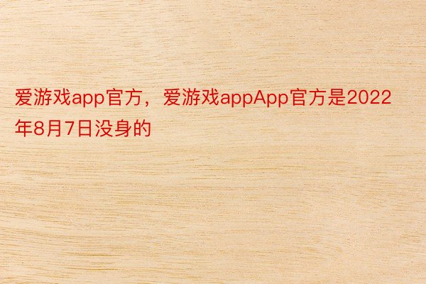 爱游戏app官方，爱游戏appApp官方是2022年8月7日没身的