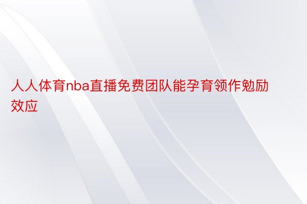 人人体育nba直播免费团队能孕育领作勉励效应