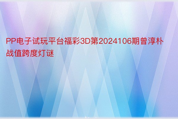 PP电子试玩平台福彩3D第2024106期曾淳朴战值跨度灯谜