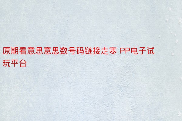 原期看意思意思数号码链接走寒 PP电子试玩平台