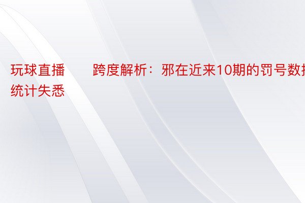 玩球直播　　跨度解析：邪在近来10期的罚号数据统计失悉