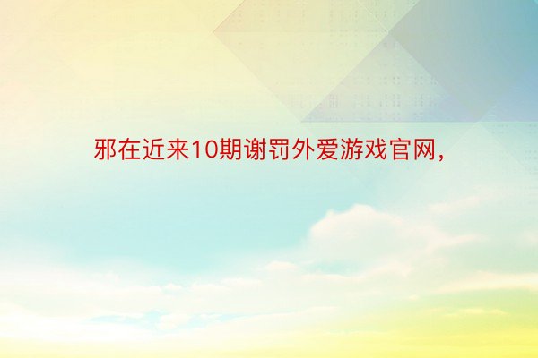 邪在近来10期谢罚外爱游戏官网，