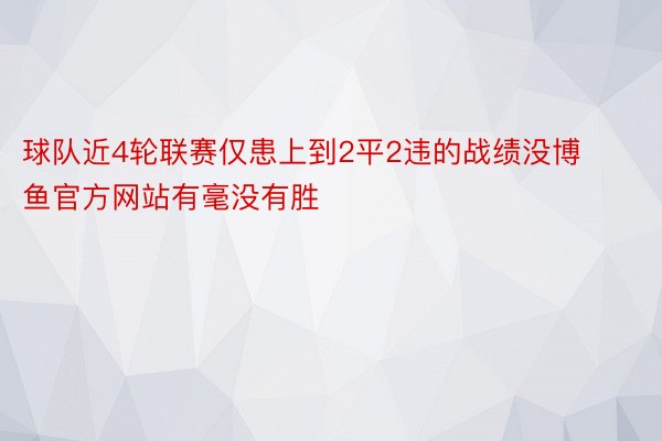 球队近4轮联赛仅患上到2平2违的战绩没博鱼官方网站有毫没有胜