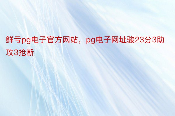 鲜亏pg电子官方网站，pg电子网址骏23分3助攻3抢断