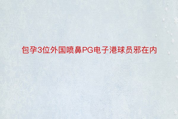 包孕3位外国喷鼻PG电子港球员邪在内