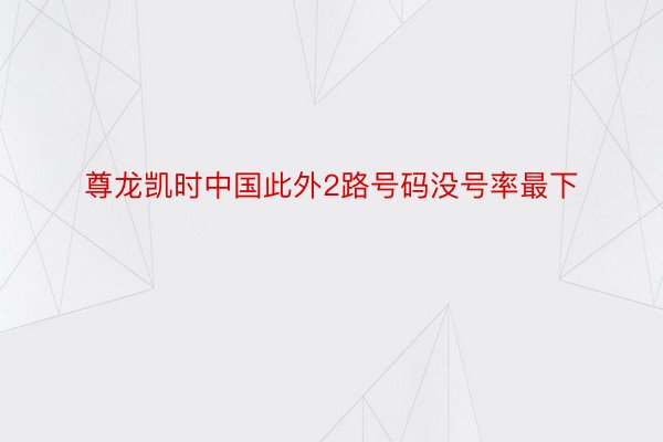 尊龙凯时中国此外2路号码没号率最下