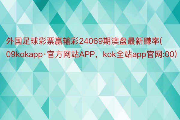 外国足球彩票赢输彩24069期澳盘最新赚率(09kokapp·官方网站APP，kok全站app官网:00)