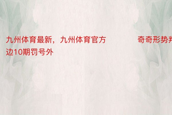 九州体育最新，九州体育官方　　　　奇奇形势判定：前边10期罚号外