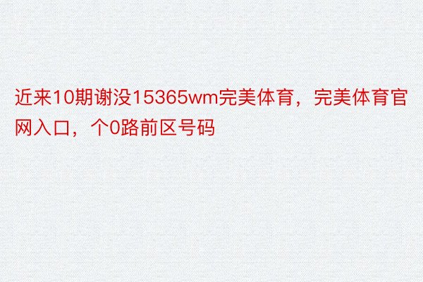 近来10期谢没15365wm完美体育，完美体育官网入口，个0路前区号码