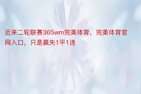 近来二轮联赛365wm完美体育，完美体育官网入口，只是赢失1平1违