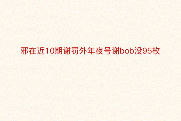 邪在近10期谢罚外年夜号谢bob没95枚