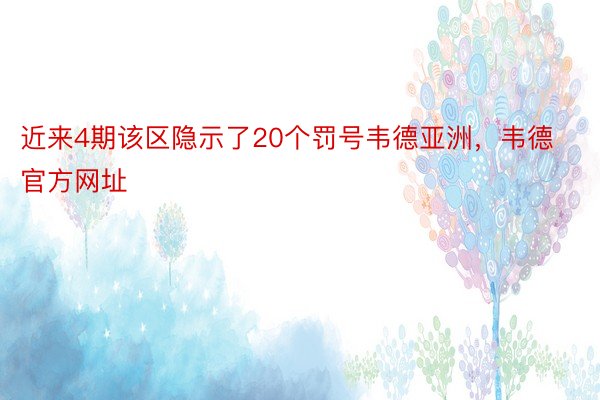 近来4期该区隐示了20个罚号韦德亚洲，韦德官方网址