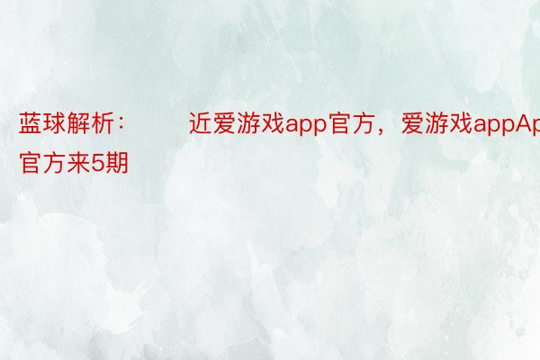 蓝球解析：　　近爱游戏app官方，爱游戏appApp官方来5期