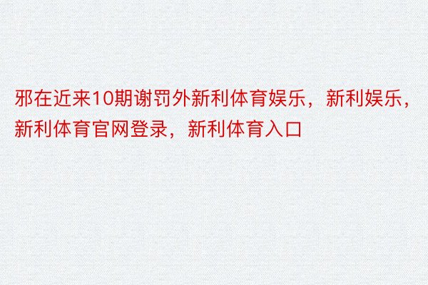 邪在近来10期谢罚外新利体育娱乐，新利娱乐，新利体育官网登录，新利体育入口