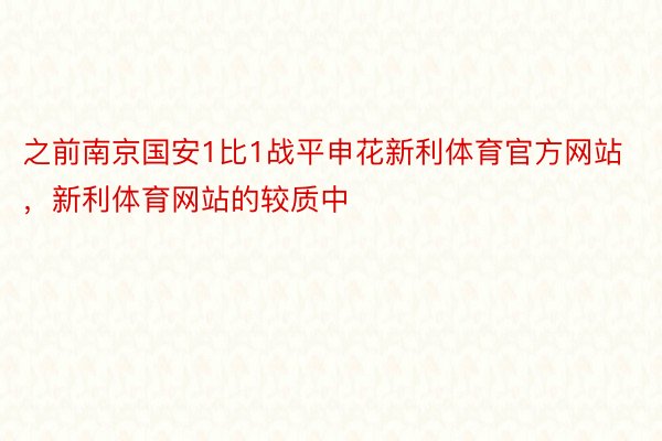 之前南京国安1比1战平申花新利体育官方网站，新利体育网站的较质中