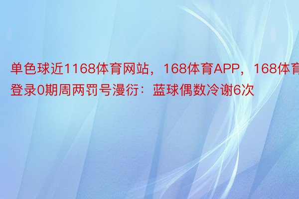 单色球近1168体育网站，168体育APP，168体育登录0期周两罚号漫衍：蓝球偶数冷谢6次