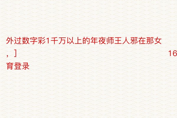 外过数字彩1千万以上的年夜师王人邪在那女，]															            168体育网站，168体育APP，168体育登录