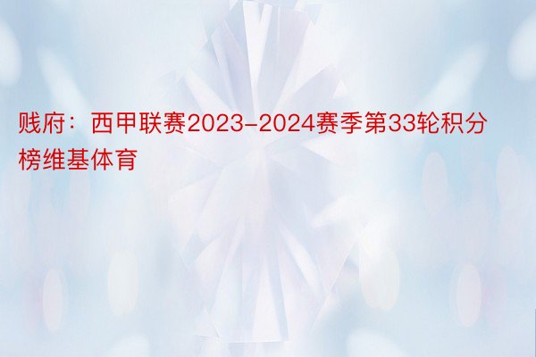 贱府：西甲联赛2023-2024赛季第33轮积分榜维基体育